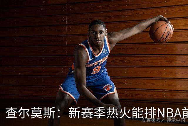 查尔莫斯：新赛季热火能排NBA前五 顶级防守可弥补控卫短板
